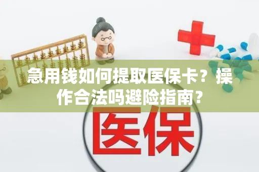 急用钱如何提取医保卡？操作合法吗避险指南？